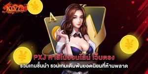 pxj คาสิโนออนไลน์ เว็บตรง รวมเกมชั้นนำ รวมเกมเดิมพันยอดนิยมที่ห้ามพลาด